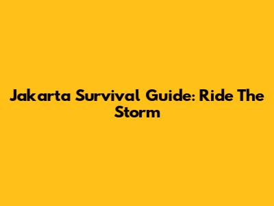Jakarta Survival Guide: Ride The Storm