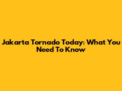 Jakarta Tornado Today: What You Need To Know