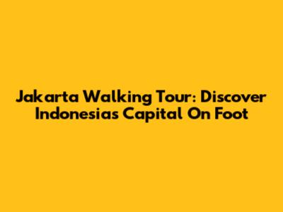 Jakarta Walking Tour: Discover Indonesia's Capital On Foot