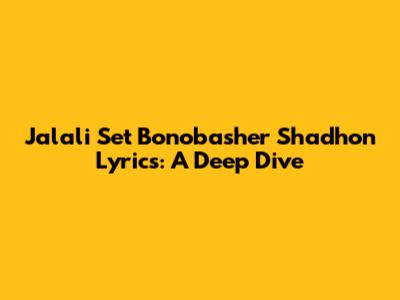 Jalali Set Bonobasher Shadhon Lyrics: A Deep Dive
