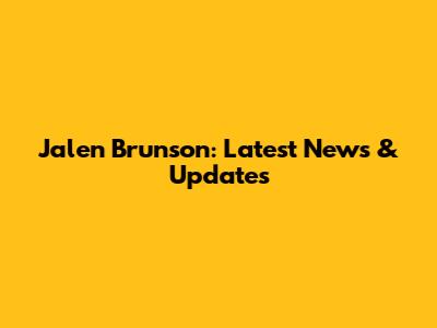 Jalen Brunson: Latest News & Updates