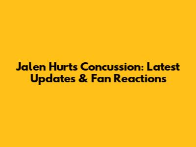Jalen Hurts Concussion: Latest Updates & Fan Reactions