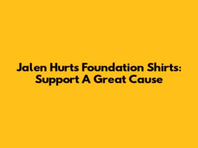Jalen Hurts Foundation Shirts: Support A Great Cause