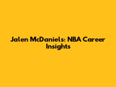 Jalen McDaniels: NBA Career Insights