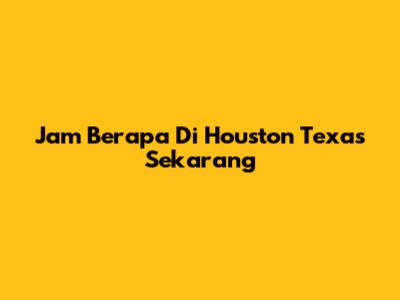 Jam Berapa Di Houston Texas Sekarang