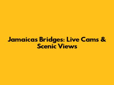 Jamaica's Bridges: Live Cams & Scenic Views