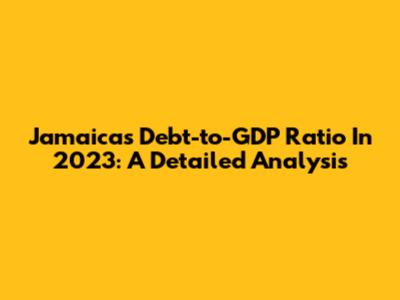 Jamaica's Debt-to-GDP Ratio In 2023: A Detailed Analysis