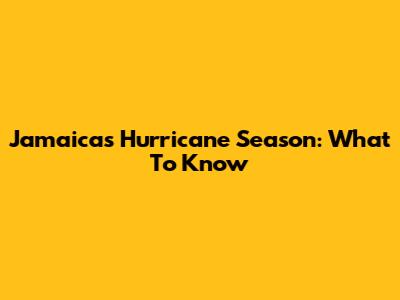 Jamaica's Hurricane Season: What To Know