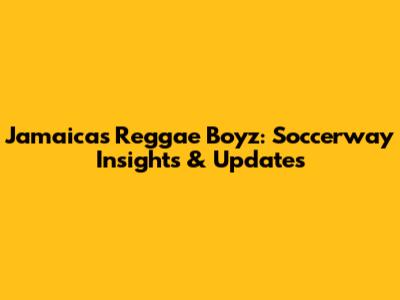 Jamaica's Reggae Boyz: Soccerway Insights & Updates