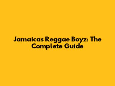 Jamaica's Reggae Boyz: The Complete Guide