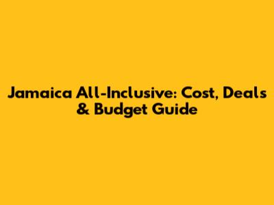 Jamaica All-Inclusive: Cost, Deals & Budget Guide