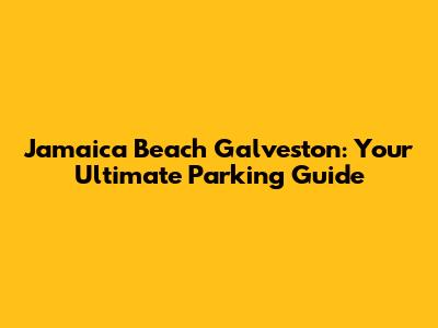 Jamaica Beach Galveston: Your Ultimate Parking Guide