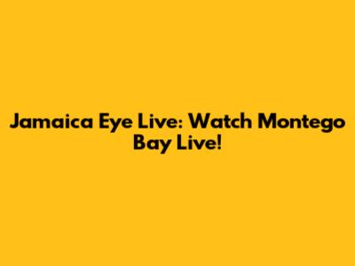 Jamaica Eye Live: Watch Montego Bay Live!
