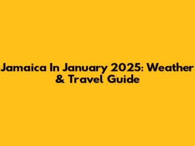 Jamaica In January 2025: Weather & Travel Guide