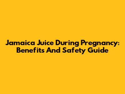 Jamaica Juice During Pregnancy: Benefits And Safety Guide