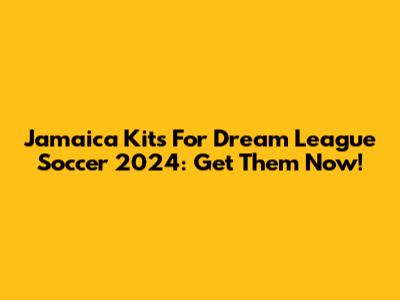 Jamaica Kits For Dream League Soccer 2024: Get Them Now!