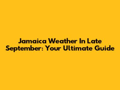 Jamaica Weather In Late September: Your Ultimate Guide