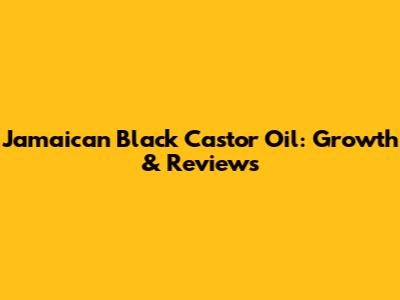Jamaican Black Castor Oil: Growth & Reviews