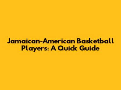 Jamaican-American Basketball Players: A Quick Guide
