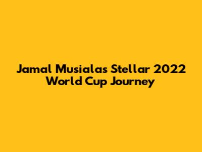 Jamal Musiala's Stellar 2022 World Cup Journey