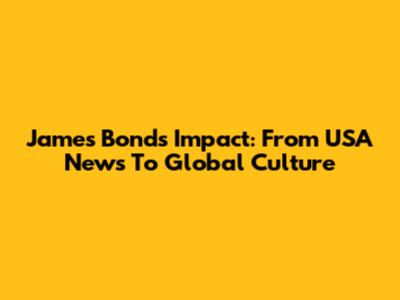 James Bond's Impact: From USA News To Global Culture