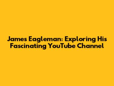 James Eagleman: Exploring His Fascinating YouTube Channel