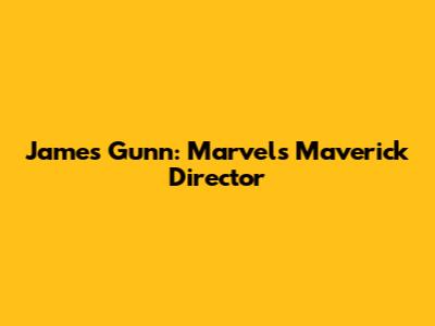 James Gunn: Marvel's Maverick Director
