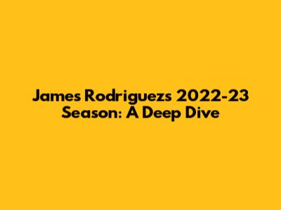 James Rodriguez's 2022-23 Season: A Deep Dive