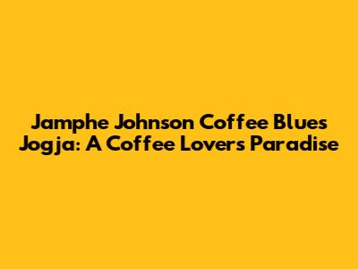 Jamphe Johnson Coffee Blues Jogja: A Coffee Lover's Paradise