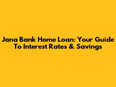 Jana Bank Home Loan: Your Guide To Interest Rates & Savings