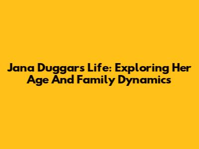 Jana Duggar's Life: Exploring Her Age And Family Dynamics