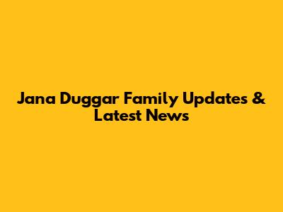 Jana Duggar Family Updates & Latest News