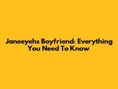 Janeeyeh's Boyfriend: Everything You Need To Know