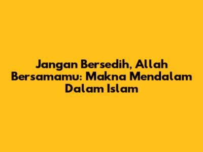 Jangan Bersedih, Allah Bersamamu: Makna Mendalam Dalam Islam