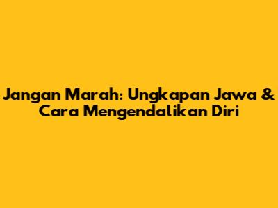 Jangan Marah: Ungkapan Jawa & Cara Mengendalikan Diri