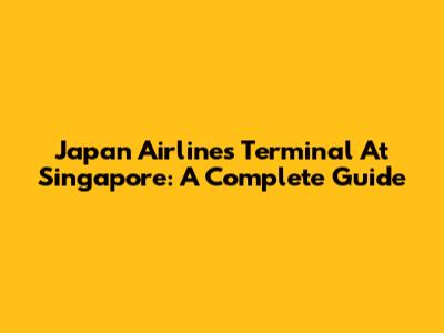 Japan Airlines Terminal At Singapore: A Complete Guide