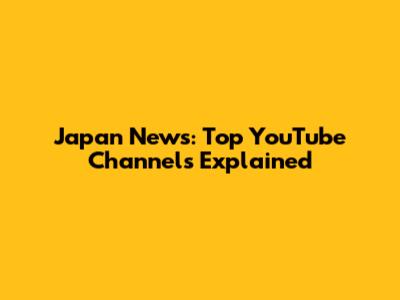 Japan News: Top YouTube Channels Explained