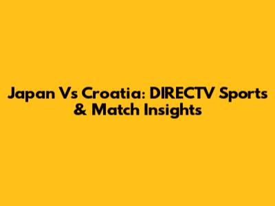 Japan Vs Croatia: DIRECTV Sports & Match Insights