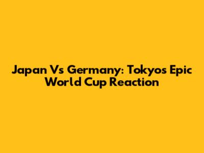 Japan Vs Germany: Tokyo's Epic World Cup Reaction