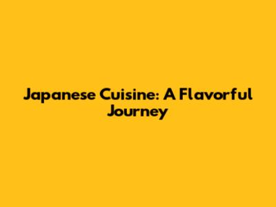 Japanese Cuisine: A Flavorful Journey