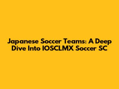 Japanese Soccer Teams: A Deep Dive Into IOSCLMX Soccer SC