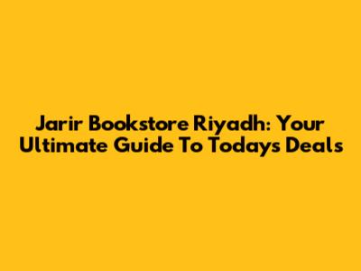 Jarir Bookstore Riyadh: Your Ultimate Guide To Today's Deals