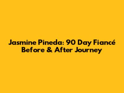 Jasmine Pineda: 90 Day Fiancé Before & After Journey