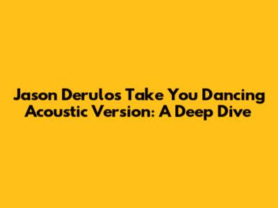 Jason Derulo's "Take You Dancing" Acoustic Version: A Deep Dive