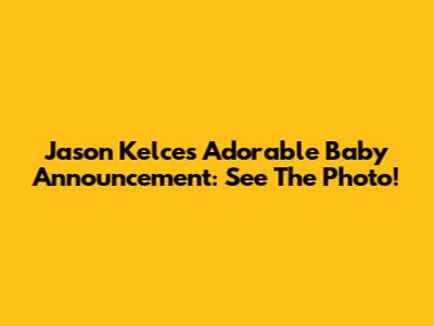 Jason Kelce's Adorable Baby Announcement: See The Photo!
