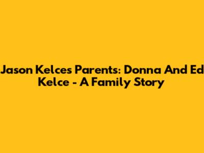 Jason Kelce's Parents: Donna And Ed Kelce - A Family Story