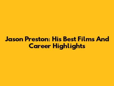 Jason Preston: His Best Films And Career Highlights