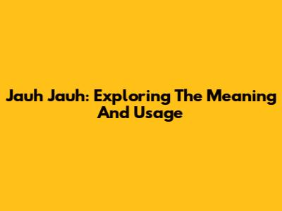Jauh Jauh: Exploring The Meaning And Usage