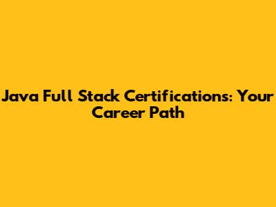 Java Full Stack Certifications: Your Career Path