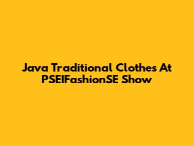 Java Traditional Clothes At PSEIFashionSE Show